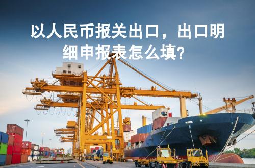 以人民币报关出口，出口明细申报表怎么填？