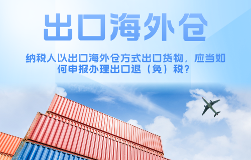 以出口海外仓方式出口货物如何申报退税？