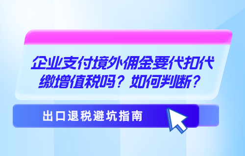 企业支付境外佣金要代扣代缴增值税吗？如何判断？