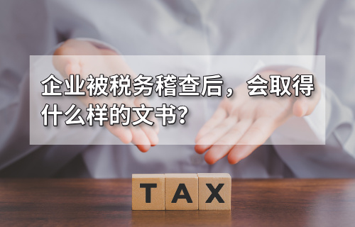 企业被税务稽查后，会取得什么样的文书？