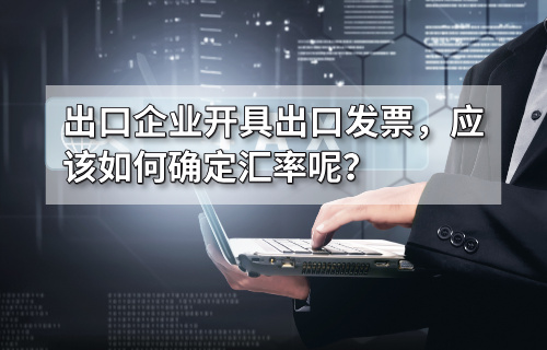 出口企业开具出口发票，如何确定汇率？