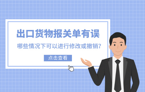 出口货物报关单有误，哪些情况下可以进行修改或撤销？