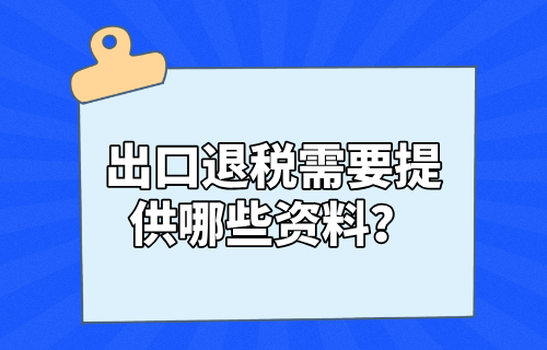 出口退税需要提供哪些资料？