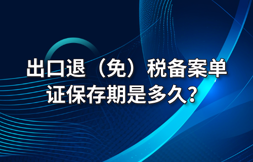 出口退（免）税备案单证保存期是多久？