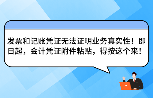 发票和记账凭证无法证明业务真实性！即日起，会计凭证附件粘贴，得按这个来！