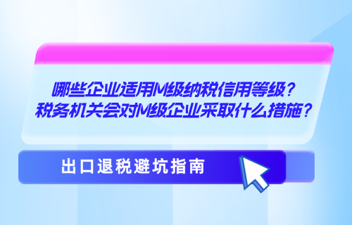 哪些企业适用M级纳税信用等级？税务机关会对M级企业采取什么措施？