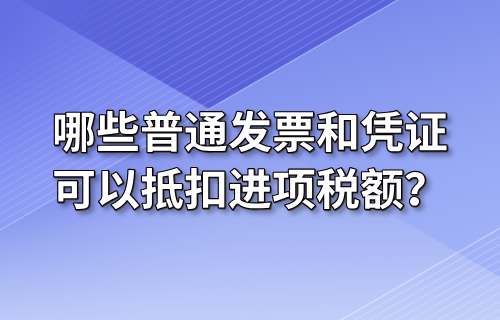 哪些普通发票和凭证可以抵扣进项税额？
