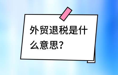 外贸退税是什么意思？