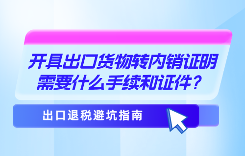 开具出口货物转内销证明需要什么手续和证件？