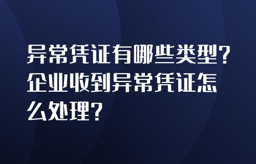 异常凭证有哪些类型，企业收到异常凭证怎么处理？