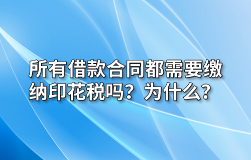 所有借款合同都需要缴纳印花税吗？为什么？