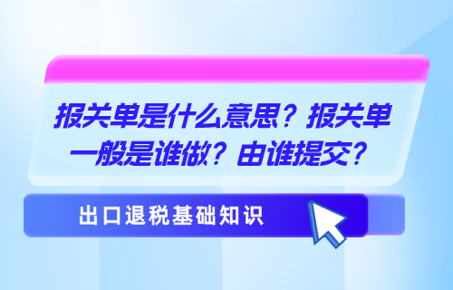 报关单是什么意思？报关单一般是谁做？由谁提交？
