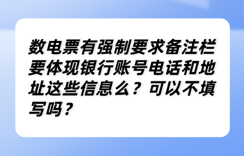 数电票有强制要求备注栏要体现银行账号电话和地址这些信息么？可以不填写吗？