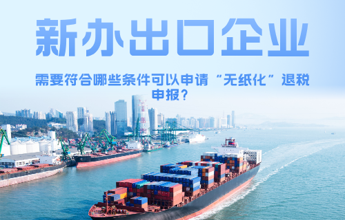 新办出口企业需要符合什么条件可以申请“无纸化”退税申报？