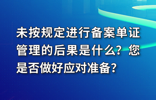 未按规定进行备案单证管理的后果是什么？