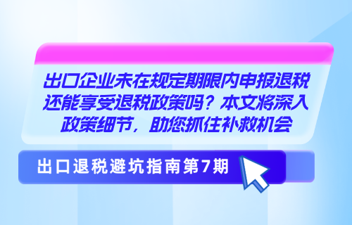 出口企业未在规定期限内申报退税还能享受退税政策吗？