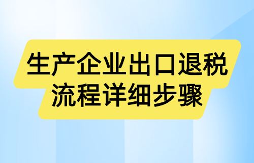 生产企业出口退税流程详细步骤