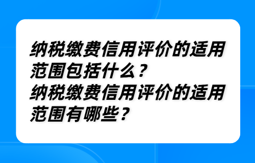 纳税缴费信用评价的适用范围包括什么？纳税缴费信用评价的适用范围有哪些？