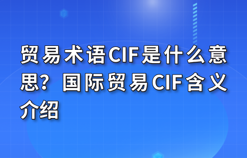 贸易术语CIF是什么意思？国际贸易CIF含义介绍