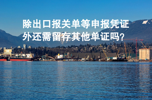 除出口报关单等申报凭证外还需留存其他单证吗？