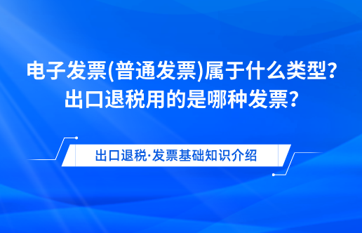 电子发票(普通发票)属于什么类型？出口退税用的是哪种发票？