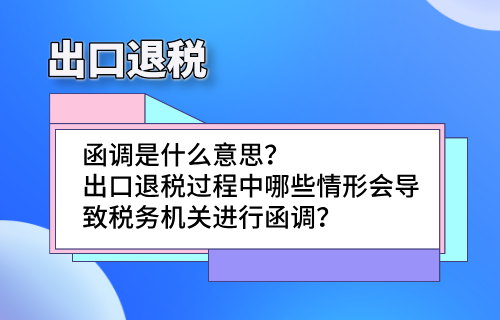 出口退税函调是什么意思？出口退税过程中哪些情形会导致税务机关进行函调？