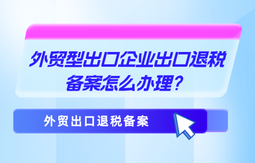 外贸型出口企业出口退税备案怎么办理？