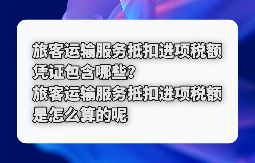 旅客运输服务抵扣进项税额凭证包含哪些？旅客运输服务抵扣进项税额是怎么算的呢