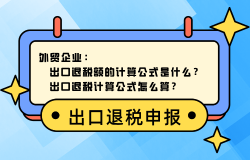 外贸企业出口退税额的计算公式是什么？外贸企业出口退税额计算公式怎么算？