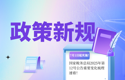 7月1日起实施！国家税务总局2025年第12号公告重要变化梳理速看！