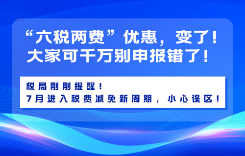 “六税两费”优惠，变了！税局刚刚提醒！7月进入税费减免新周期！