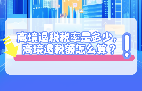 离境退税税率是多少，离境退税额怎么算？