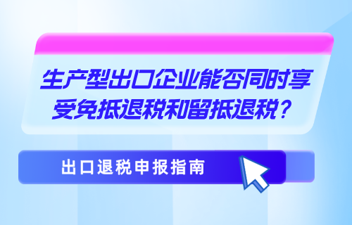 生产型出口企业能否同时享受免抵退税和留抵退税