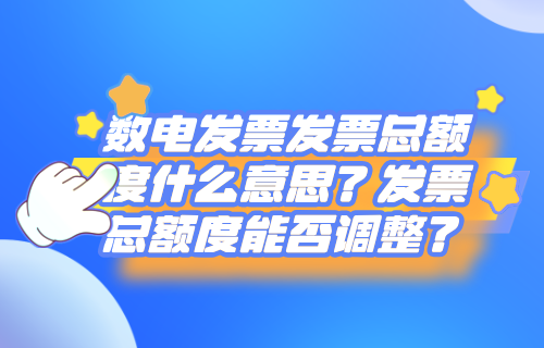 数电发票发票总额度什么意思，发票总额度能否调整？