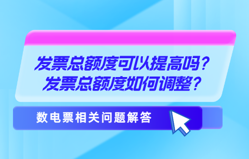 发票总额度可以提高吗？发票总额度如何调整？