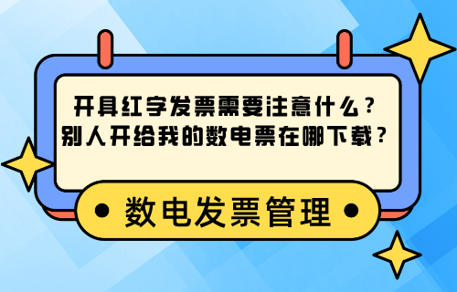 开具红字发票有哪些注意事项？别人开给我的数电票在哪下载？