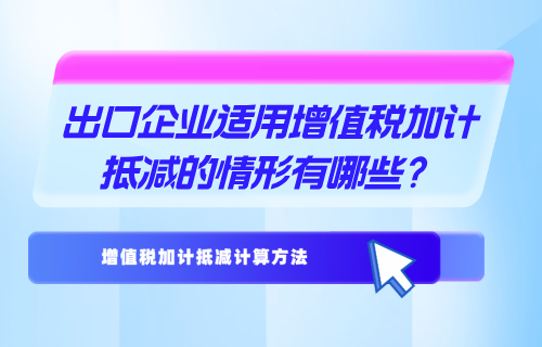 增值税加计抵减怎么算？出口企业适用增值税加计抵减的情形有哪些