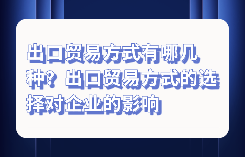 出口贸易方式有哪几种？出口贸易方式的选择对企业的影响