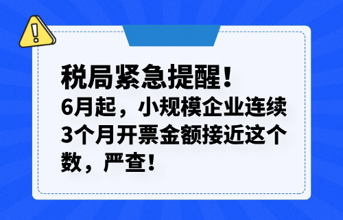 税局紧急提醒！6月起，小规模企业连续3个月开票金额接近这个数，严查！