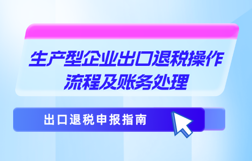 生产型企业出口退税流程及账务处理