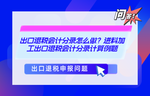 出口退税会计分录怎么做？进料加工出口退税会计分录计算例题