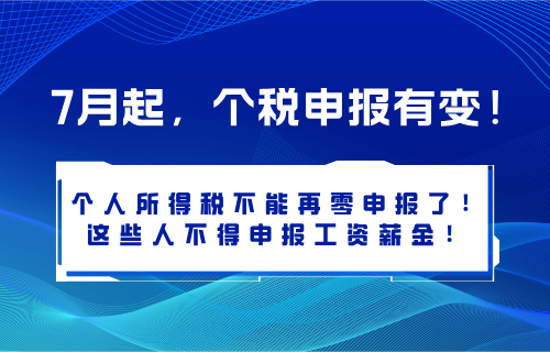 7月起，个税申报有变！个人所得税不能再零申报了！这些人不得申报工资薪金！