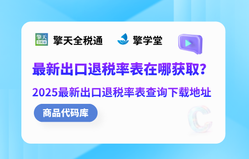最新出口退税率表在哪获取？2025最新出口退税率表查询下载地址
